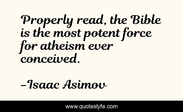 Properly read, the Bible is the most potent force for atheism ever conceived.
