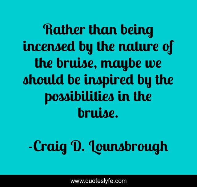 Rather than being incensed by the nature of the bruise, maybe we should be inspired by the possibilities in the bruise.