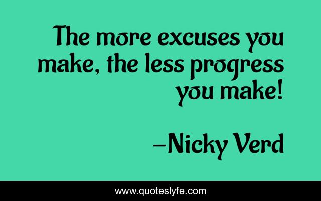 The more excuses you make, the less progress you make!
