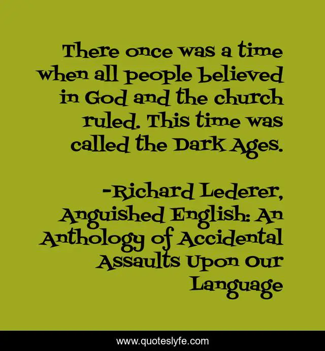 There once was a time when all people believed in God and the church ruled. This time was called the Dark Ages.