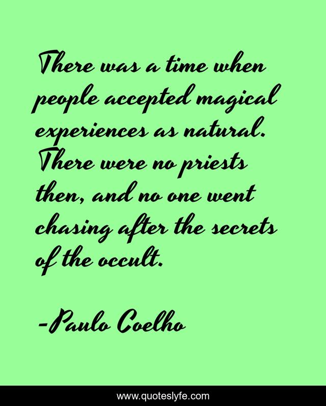 There was a time when people accepted magical experiences as natural. There were no priests then, and no one went chasing after the secrets of the occult.