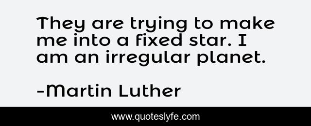 They are trying to make me into a fixed star. I am an irregular planet.