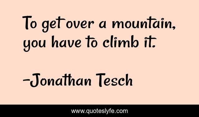 To get over a mountain, you have to climb it.
