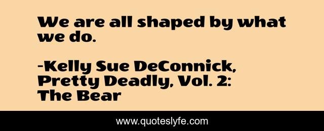 We are all shaped by what we do.