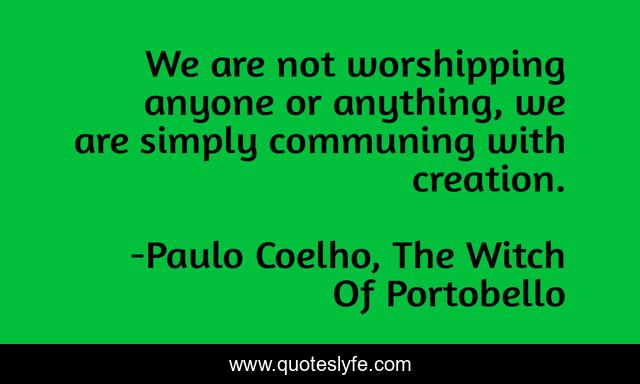 We are not worshipping anyone or anything, we are simply communing with creation.