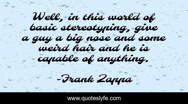 Well, in this world of basic stereotyping, give a guy a big nose and some weird hair and he is capable of anything.