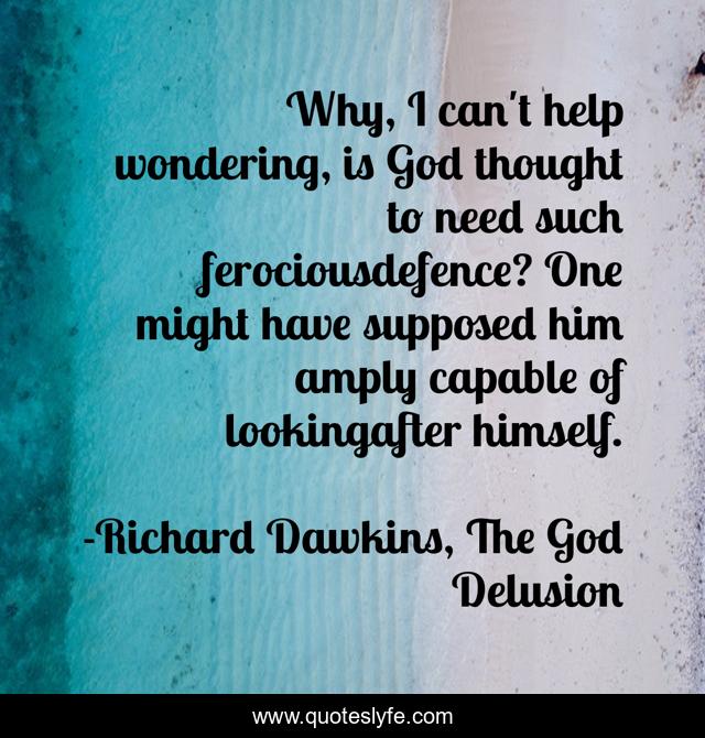 Why, I can't help wondering, is God thought to need such ferociousdefence? One might have supposed him amply capable of lookingafter himself.