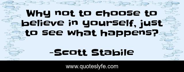 Why not to choose to believe in yourself, just to see what happens?