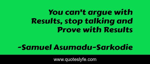 You can't argue with Results, stop talking and Prove with Results