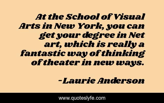 At the School of Visual Arts in New York, you can get your degree in Net art, which is really a fantastic way of thinking of theater in new ways.