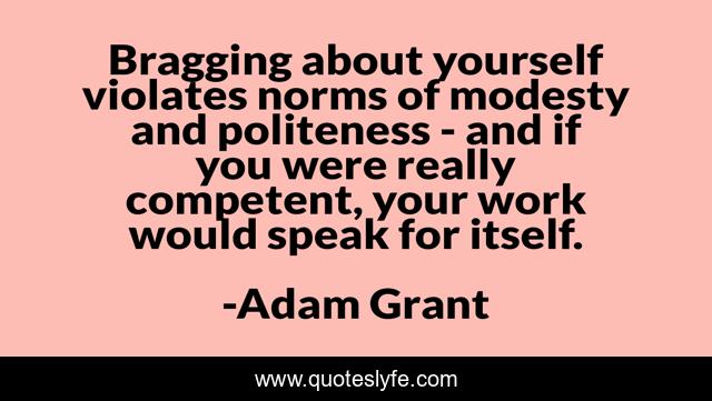 Bragging about yourself violates norms of modesty and politeness - and if you were really competent, your work would speak for itself.