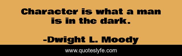 Character is what a man is in the dark.