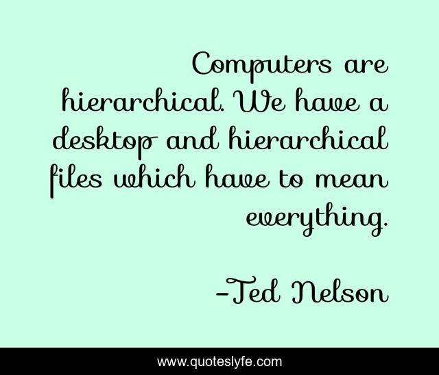 Computers are hierarchical. We have a desktop and hierarchical files which have to mean everything.