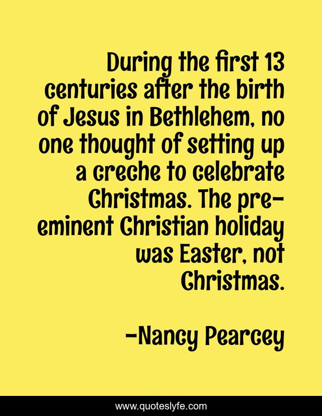 During the first 13 centuries after the birth of Jesus in Bethlehem, no one thought of setting up a creche to celebrate Christmas. The pre-eminent Christian holiday was Easter, not Christmas.