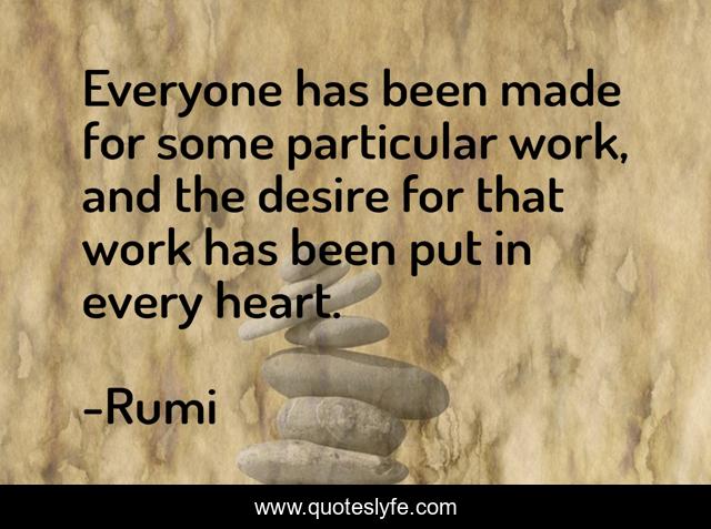 Everyone has been made for some particular work, and the desire for that work has been put in every heart.