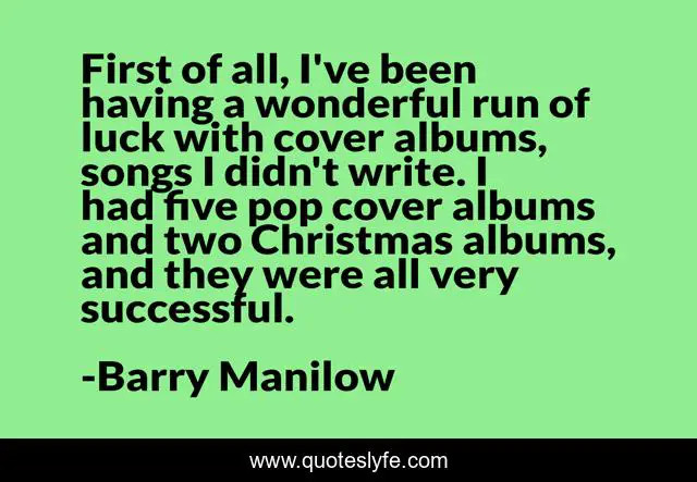 First of all, I've been having a wonderful run of luck with cover albums, songs I didn't write. I had five pop cover albums and two Christmas albums, and they were all very successful.