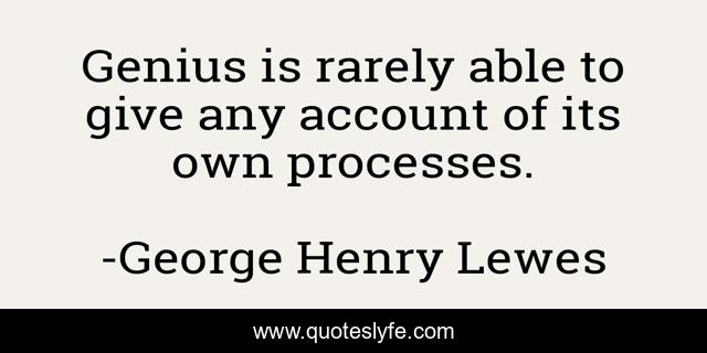 Genius is rarely able to give any account of its own processes.