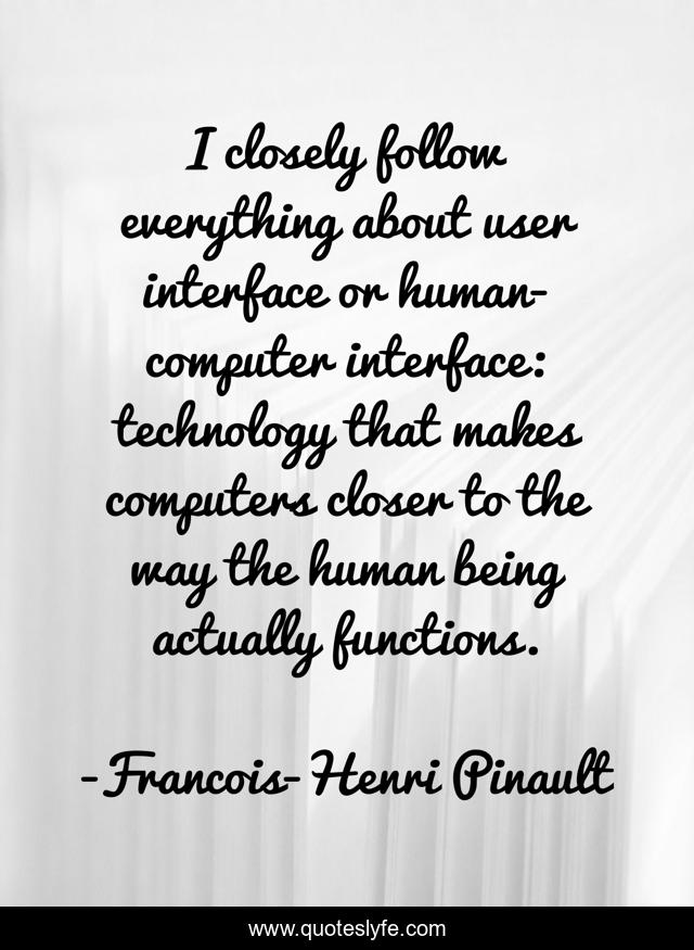 I closely follow everything about user interface or human-computer interface: technology that makes computers closer to the way the human being actually functions.