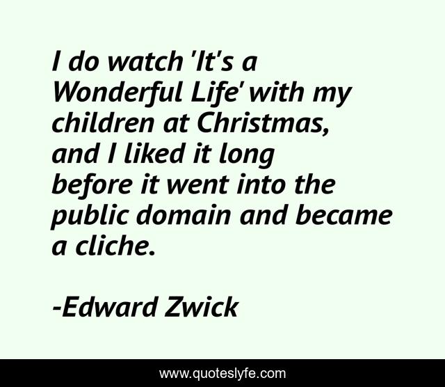 I do watch 'It's a Wonderful Life' with my children at Christmas, and I liked it long before it went into the public domain and became a cliche.