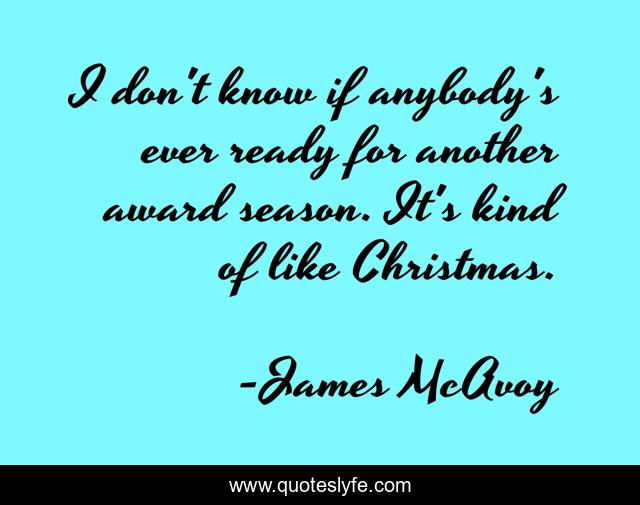 I don't know if anybody's ever ready for another award season. It's kind of like Christmas.