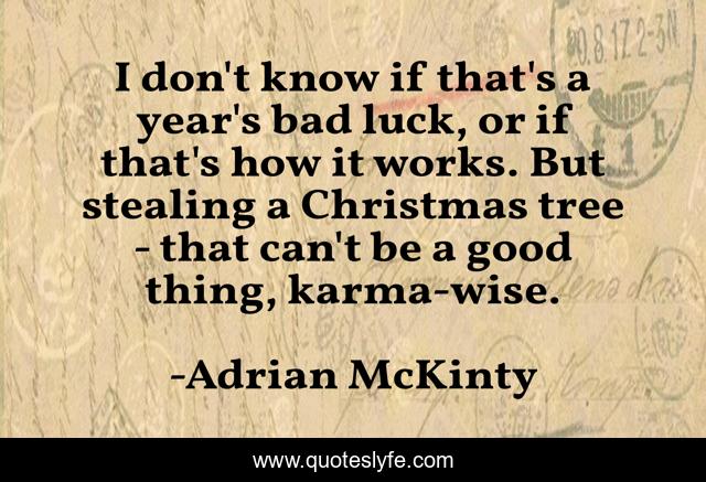 I don't know if that's a year's bad luck, or if that's how it works. But stealing a Christmas tree - that can't be a good thing, karma-wise.