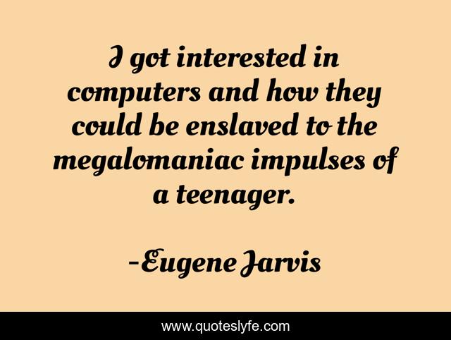 I got interested in computers and how they could be enslaved to the megalomaniac impulses of a teenager.