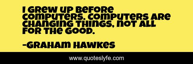 I grew up before computers. Computers are changing things, not all for the good.