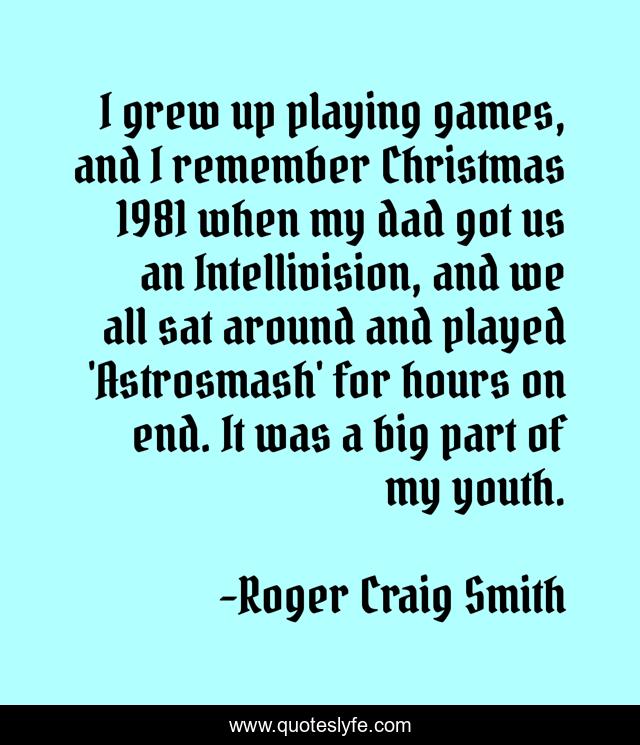 I grew up playing games, and I remember Christmas 1981 when my dad got us an Intellivision, and we all sat around and played 'Astrosmash' for hours on end. It was a big part of my youth.