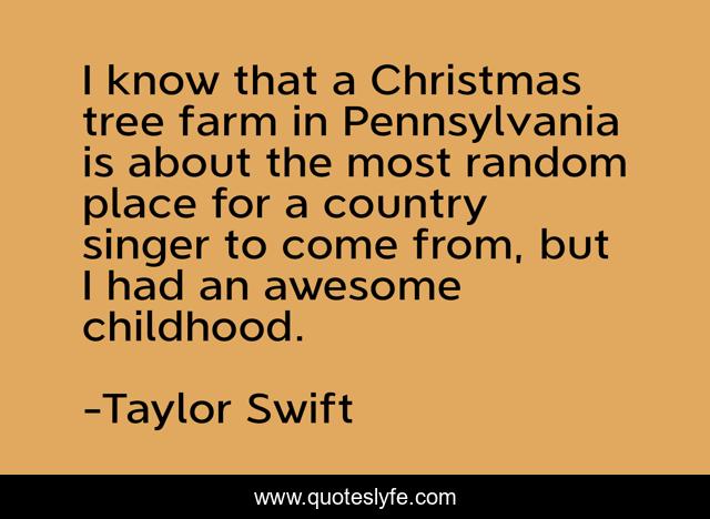 I know that a Christmas tree farm in Pennsylvania is about the most random place for a country singer to come from, but I had an awesome childhood.