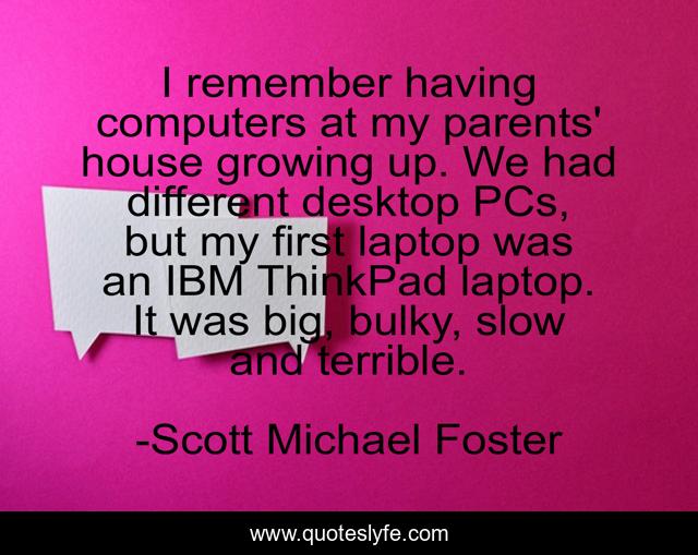 I remember having computers at my parents' house growing up. We had different desktop PCs, but my first laptop was an IBM ThinkPad laptop. It was big, bulky, slow and terrible.