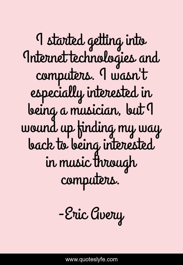 I started getting into Internet technologies and computers. I wasn't especially interested in being a musician, but I wound up finding my way back to being interested in music through computers.