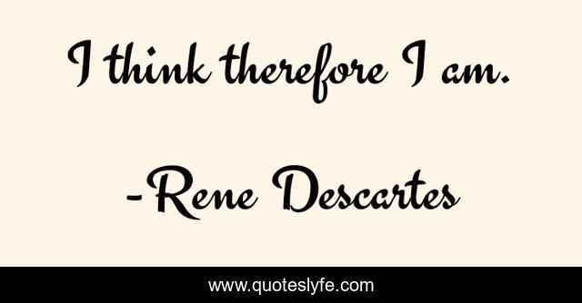 I think therefore I am.