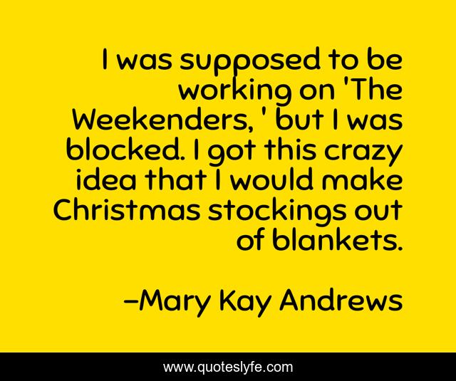 I was supposed to be working on 'The Weekenders, ' but I was blocked. I got this crazy idea that I would make Christmas stockings out of blankets.