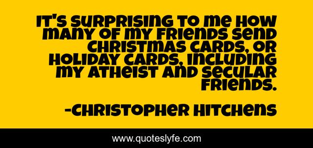 It's surprising to me how many of my friends send Christmas cards, or holiday cards, including my atheist and secular friends.