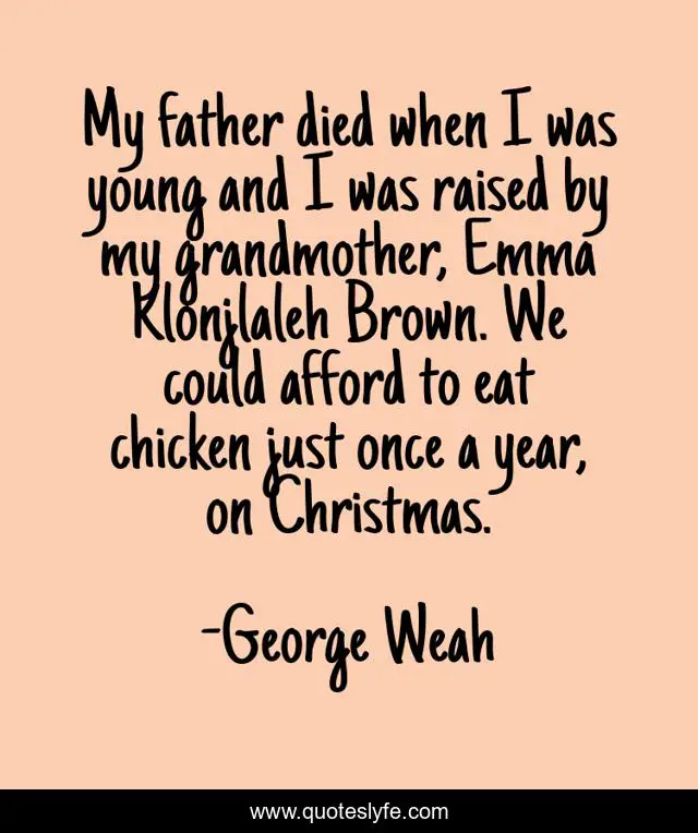 My father died when I was young and I was raised by my grandmother, Emma Klonjlaleh Brown. We could afford to eat chicken just once a year, on Christmas.