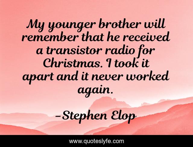 My younger brother will remember that he received a transistor radio for Christmas. I took it apart and it never worked again.