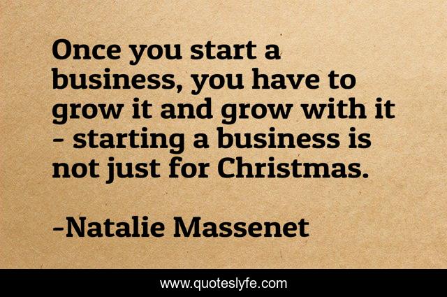 Once you start a business, you have to grow it and grow with it - starting a business is not just for Christmas.