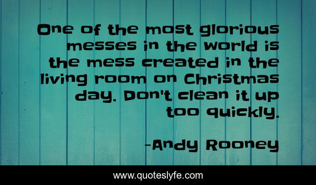 One of the most glorious messes in the world is the mess created in the living room on Christmas day. Don't clean it up too quickly.