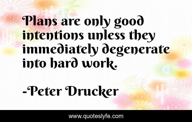 Plans are only good intentions unless they immediately degenerate into hard work.
