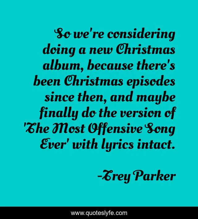 So we're considering doing a new Christmas album, because there's been Christmas episodes since then, and maybe finally do the version of 'The Most Offensive Song Ever' with lyrics intact.
