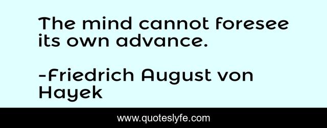The mind cannot foresee its own advance.