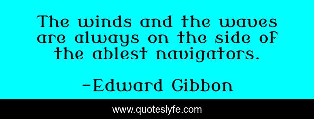 The winds and the waves are always on the side of the ablest navigators.