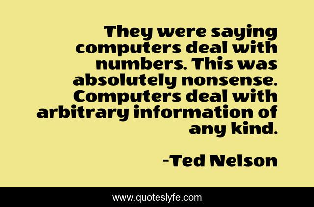 They were saying computers deal with numbers. This was absolutely nonsense. Computers deal with arbitrary information of any kind.