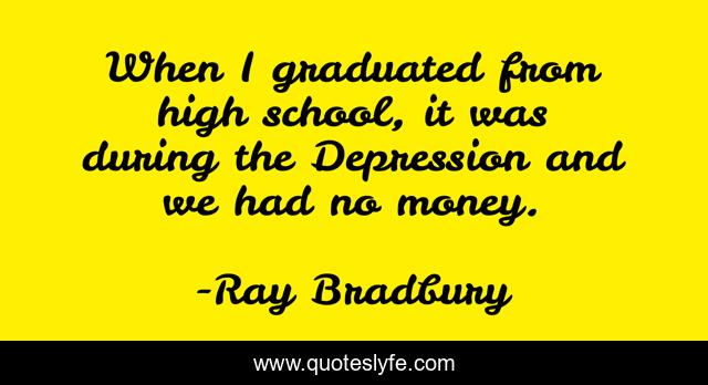 When I graduated from high school, it was during the Depression and we had no money.