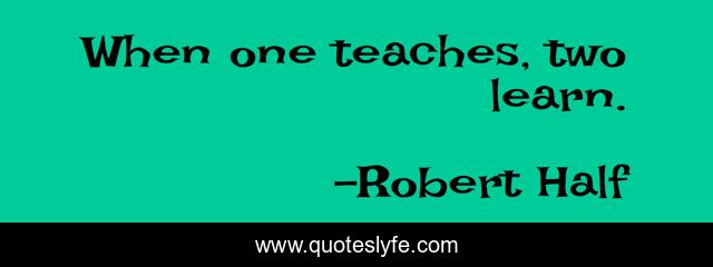 When one teaches, two learn.