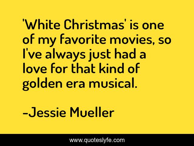 'White Christmas' is one of my favorite movies, so I've always just had a love for that kind of golden era musical.