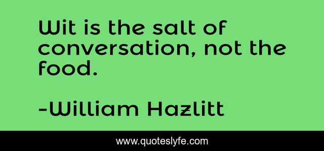 Wit is the salt of conversation, not the food.