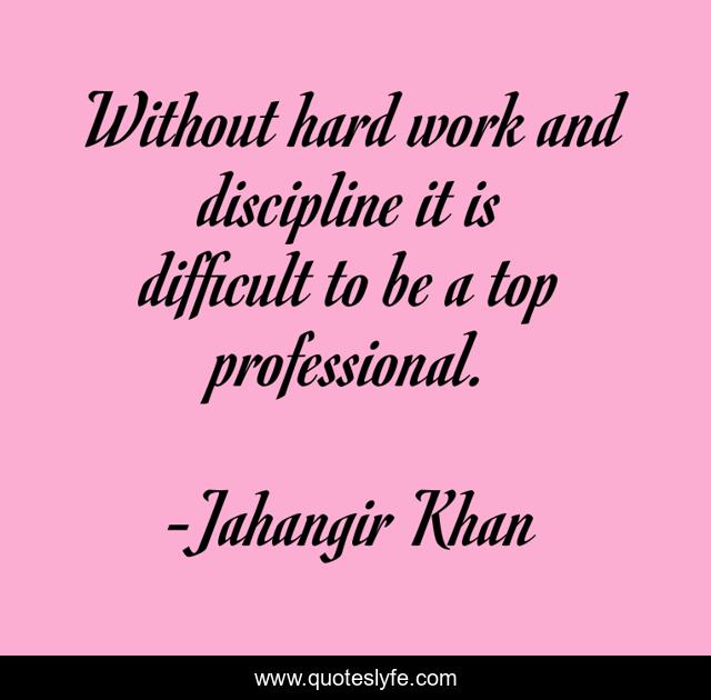 Without hard work and discipline it is difficult to be a top professional.