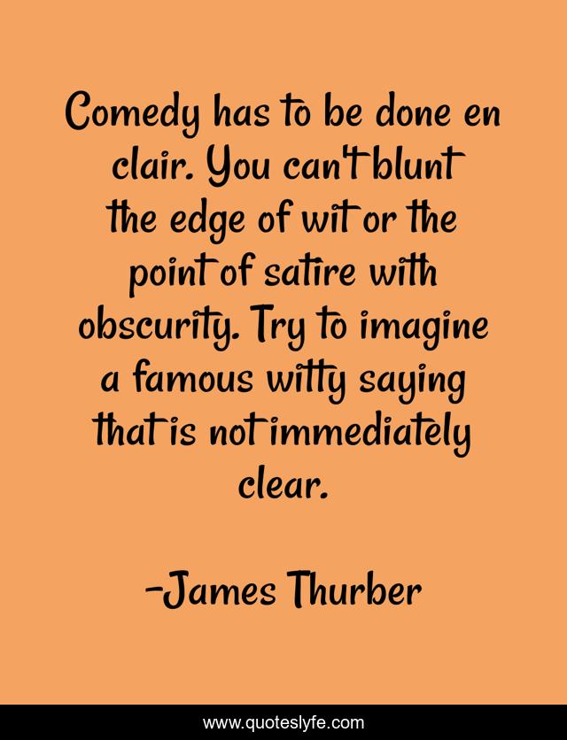 Comedy has to be done en clair. You can't blunt the edge of wit or the point of satire with obscurity. Try to imagine a famous witty saying that is not immediately clear.