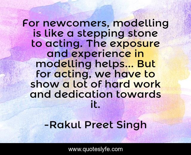 For newcomers, modelling is like a stepping stone to acting. The exposure and experience in modelling helps... But for acting, we have to show a lot of hard work and dedication towards it.